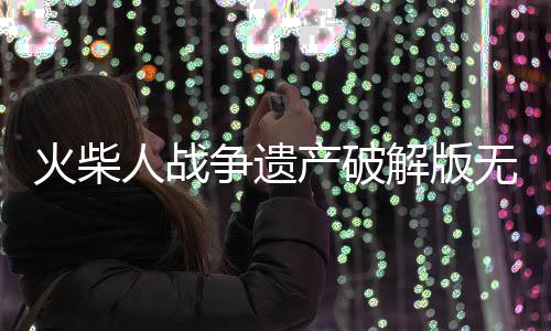 火柴人战争遗产破解版无限钻石金币版