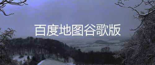 百度地图谷歌版