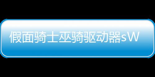 假面骑士巫骑驱动器sWF版