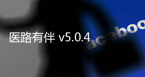 医路有伴 v5.0.4安卓版 医路有伴 v5.0.4安卓版