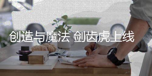 创造与魔法 剑齿虎上线最新版