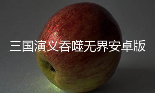 三国演义吞噬无界安卓版