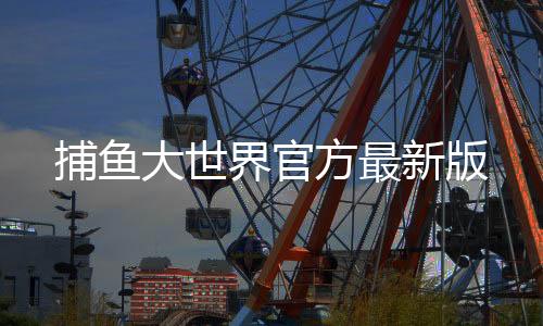 捕鱼大世界官方最新版