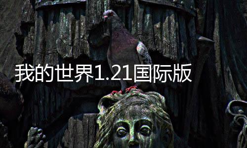我的世界1.21国际版测试版