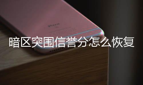 暗区突围信誉分怎么恢复 信誉分恢复方法