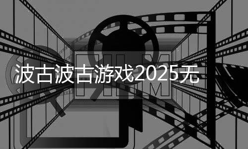 波古波古游戏2025无限金币糖果版