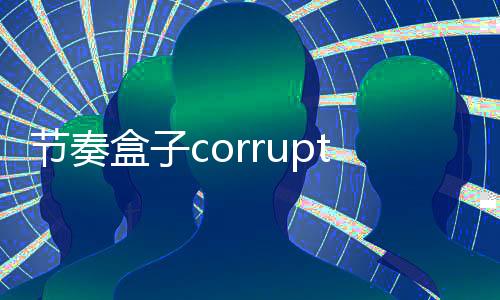 节奏盒子corruptbox(腐败侵蚀)