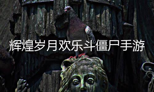 辉煌岁月欢乐斗僵尸手游