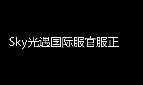 Sky光遇国际服官服正版
