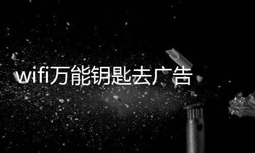 wifi万能钥匙去广告精简版